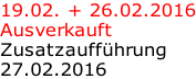 19.02. + 26.02.2016 Ausverkauft Zusatzaufführung 27.02.2016
