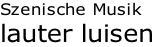 Szenische Musik lauter luisen